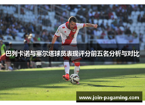巴列卡诺与塞尔塔球员表现评分前五名分析与对比 巴列卡诺与塞尔塔球员表现评分前五名分析与对比