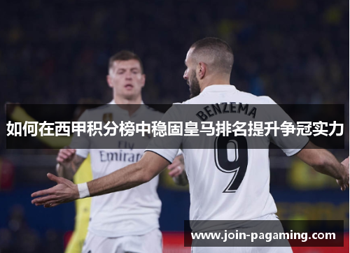如何在西甲积分榜中稳固皇马排名提升争冠实力