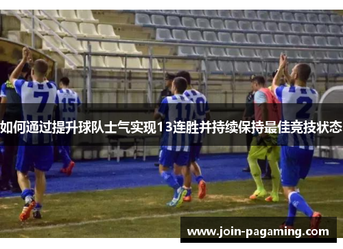 如何通过提升球队士气实现13连胜并持续保持最佳竞技状态 如何通过提升球队士气实现13连胜并持续保持最佳竞技状态
