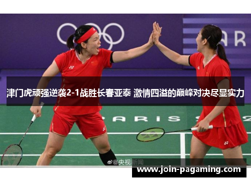 津门虎顽强逆袭2-1战胜长春亚泰 激情四溢的巅峰对决尽显实力