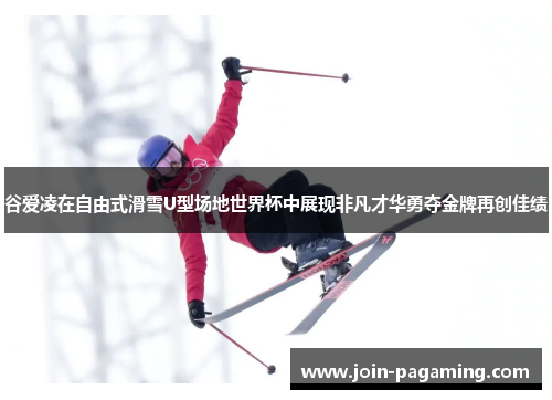 谷爱凌在自由式滑雪U型场地世界杯中展现非凡才华勇夺金牌再创佳绩 谷爱凌在自由式滑雪U型场地世界杯中展现非凡才华勇夺金牌再创佳绩