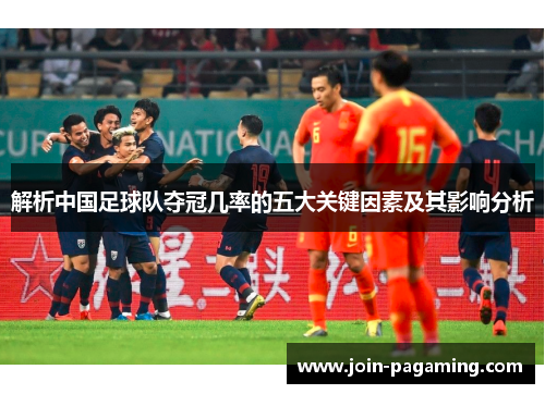 解析中国足球队夺冠几率的五大关键因素及其影响分析 解析中国足球队夺冠几率的五大关键因素及其影响分析