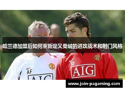 哈兰德加盟后如何重新定义曼城的进攻战术和射门风格