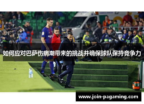 如何应对巴萨伤病潮带来的挑战并确保球队保持竞争力