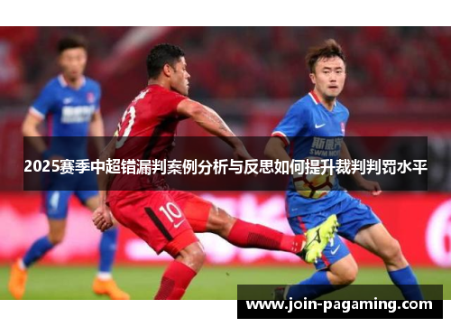 2025赛季中超错漏判案例分析与反思如何提升裁判判罚水平