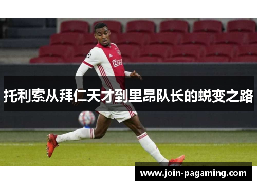 托利索从拜仁天才到里昂队长的蜕变之路