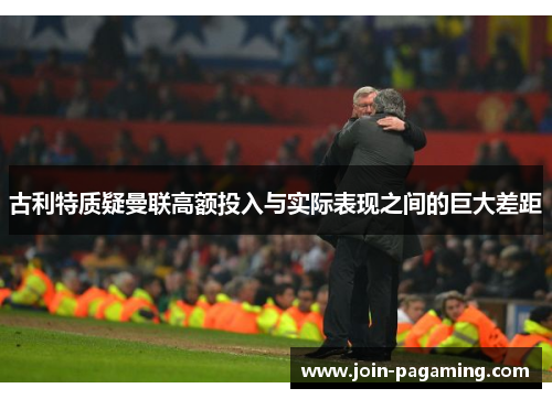 古利特质疑曼联高额投入与实际表现之间的巨大差距