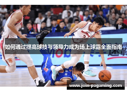 如何通过提高球技与领导力成为场上球霸全面指南 如何通过提高球技与领导力成为场上球霸全面指南