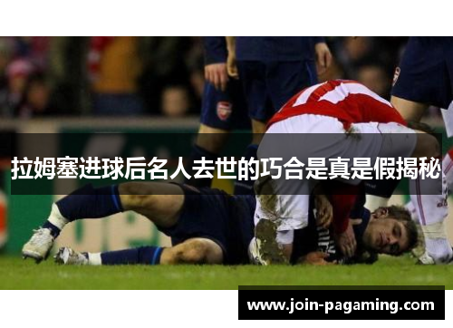 拉姆塞进球后名人去世的巧合是真是假揭秘 拉姆塞进球后名人去世的巧合是真是假揭秘