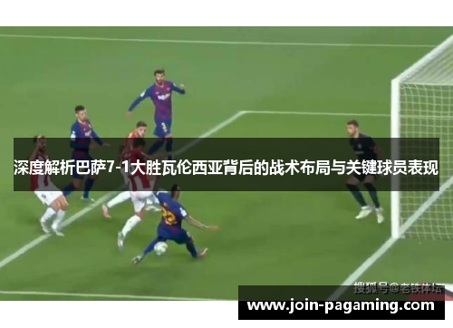 深度解析巴萨7-1大胜瓦伦西亚背后的战术布局与关键球员表现