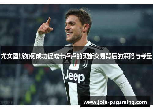 尤文图斯如何成功促成卡卢卢的买断交易背后的策略与考量 尤文图斯如何成功促成卡卢卢的买断交易背后的策略与考量