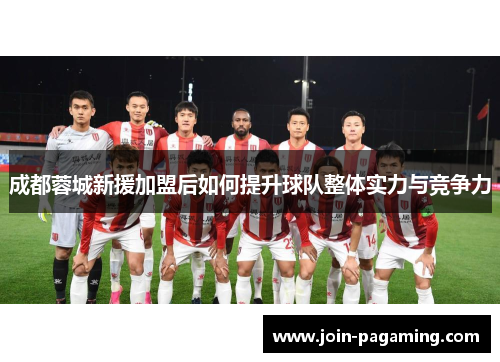 成都蓉城新援加盟后如何提升球队整体实力与竞争力