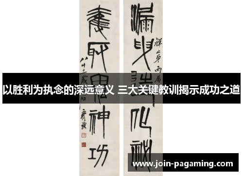 以胜利为执念的深远意义 三大关键教训揭示成功之道 以胜利为执念的深远意义 三大关键教训揭示成功之道