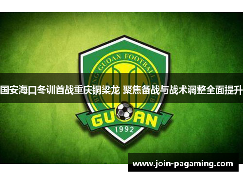 国安海口冬训首战重庆铜梁龙 聚焦备战与战术调整全面提升 国安海口冬训首战重庆铜梁龙 聚焦备战与战术调整全面提升