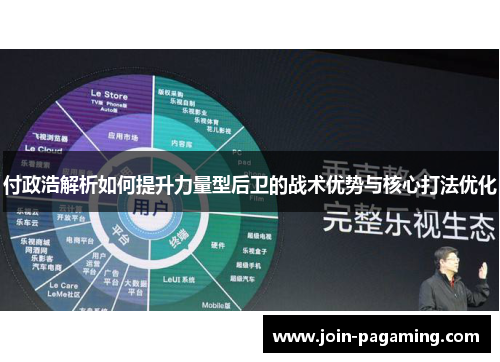 付政浩解析如何提升力量型后卫的战术优势与核心打法优化 付政浩解析如何提升力量型后卫的战术优势与核心打法优化