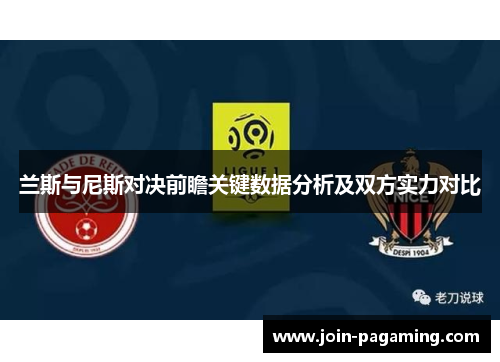 兰斯与尼斯对决前瞻关键数据分析及双方实力对比 兰斯与尼斯对决前瞻关键数据分析及双方实力对比