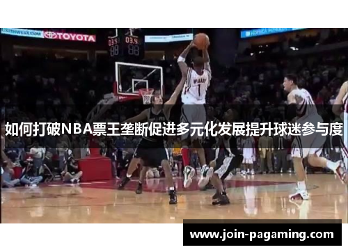 如何打破NBA票王垄断促进多元化发展提升球迷参与度 如何打破NBA票王垄断促进多元化发展提升球迷参与度