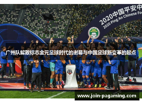 广州队解散标志金元足球时代的谢幕与中国足球新变革的起点 广州队解散标志金元足球时代的谢幕与中国足球新变革的起点