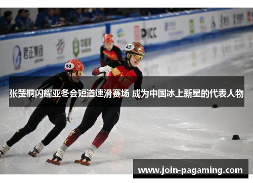 张楚桐闪耀亚冬会短道速滑赛场 成为中国冰上新星的代表人物 张楚桐闪耀亚冬会短道速滑赛场 成为中国冰上新星的代表人物