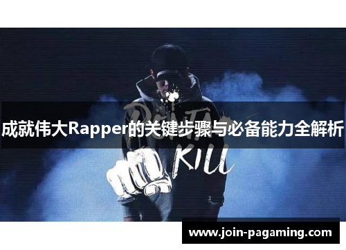 成就伟大Rapper的关键步骤与必备能力全解析 成就伟大Rapper的关键步骤与必备能力全解析