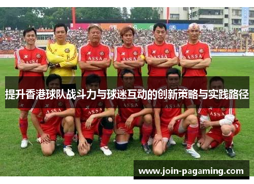提升香港球队战斗力与球迷互动的创新策略与实践路径 提升香港球队战斗力与球迷互动的创新策略与实践路径