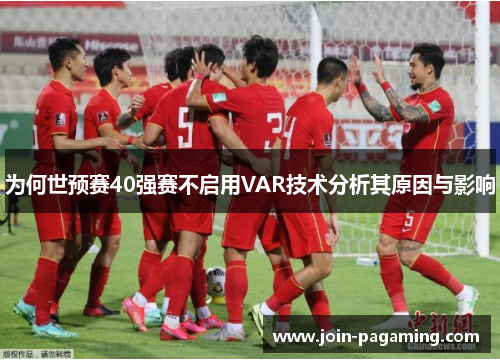 为何世预赛40强赛不启用VAR技术分析其原因与影响 为何世预赛40强赛不启用VAR技术分析其原因与影响