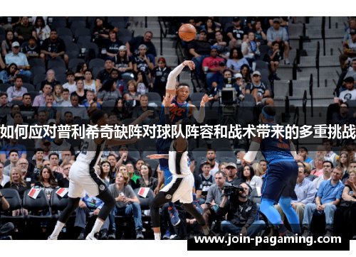 如何应对普利希奇缺阵对球队阵容和战术带来的多重挑战