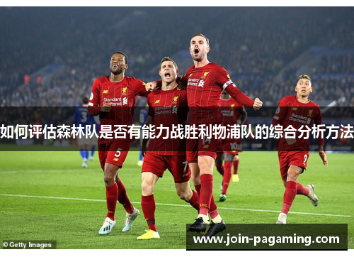 如何评估森林队是否有能力战胜利物浦队的综合分析方法 如何评估森林队是否有能力战胜利物浦队的综合分析方法