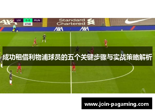 成功租借利物浦球员的五个关键步骤与实战策略解析 成功租借利物浦球员的五个关键步骤与实战策略解析