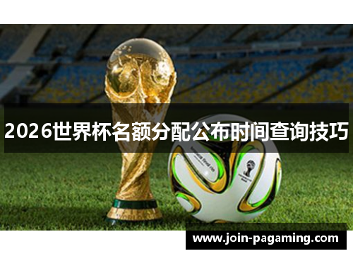 2026世界杯名额分配公布时间查询技巧 2026世界杯名额分配公布时间查询技巧