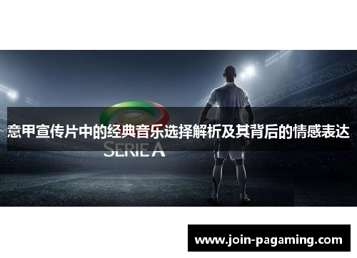 意甲宣传片中的经典音乐选择解析及其背后的情感表达 意甲宣传片中的经典音乐选择解析及其背后的情感表达