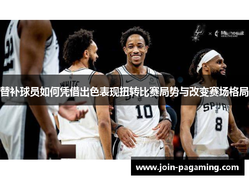 替补球员如何凭借出色表现扭转比赛局势与改变赛场格局