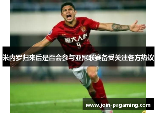 米内罗归来后是否会参与亚冠联赛备受关注各方热议 米内罗归来后是否会参与亚冠联赛备受关注各方热议