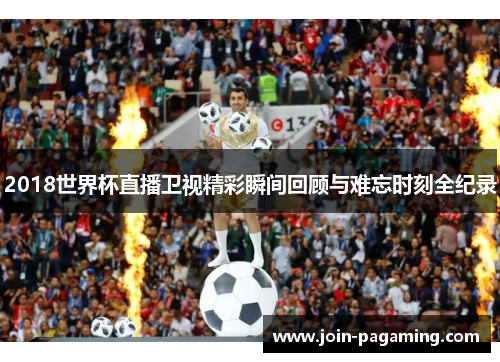2018世界杯直播卫视精彩瞬间回顾与难忘时刻全纪录