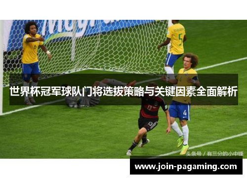 世界杯冠军球队门将选拔策略与关键因素全面解析