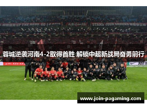 蓉城逆袭河南4-2取得首胜 解锁中超新战局奋勇前行