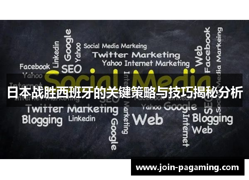 日本战胜西班牙的关键策略与技巧揭秘分析 日本战胜西班牙的关键策略与技巧揭秘分析