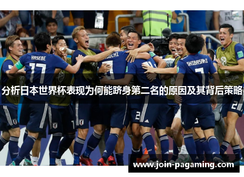 分析日本世界杯表现为何能跻身第二名的原因及其背后策略 分析日本世界杯表现为何能跻身第二名的原因及其背后策略