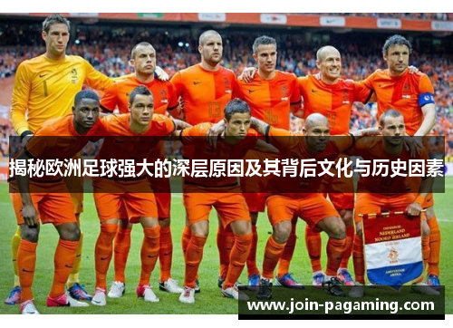 揭秘欧洲足球强大的深层原因及其背后文化与历史因素 揭秘欧洲足球强大的深层原因及其背后文化与历史因素