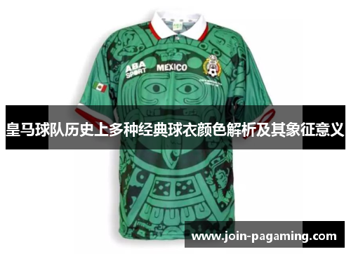 皇马球队历史上多种经典球衣颜色解析及其象征意义 皇马球队历史上多种经典球衣颜色解析及其象征意义