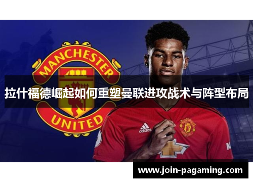 拉什福德崛起如何重塑曼联进攻战术与阵型布局