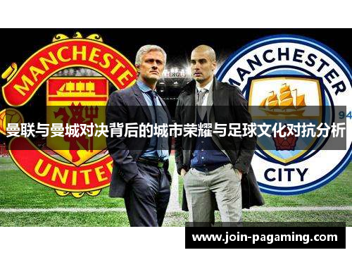 曼联与曼城对决背后的城市荣耀与足球文化对抗分析 曼联与曼城对决背后的城市荣耀与足球文化对抗分析