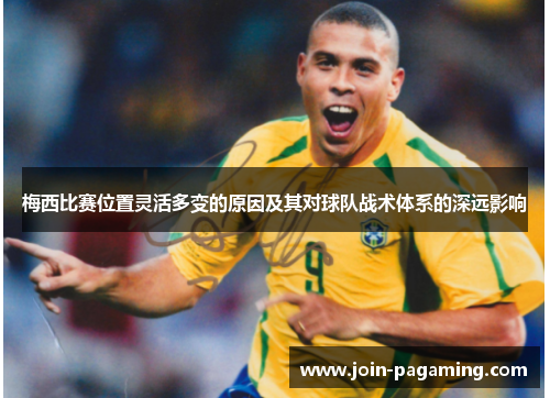 梅西比赛位置灵活多变的原因及其对球队战术体系的深远影响 梅西比赛位置灵活多变的原因及其对球队战术体系的深远影响