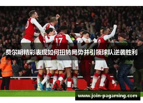 费尔明精彩表现如何扭转局势并引领球队逆袭胜利 费尔明精彩表现如何扭转局势并引领球队逆袭胜利
