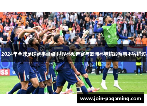 2024年全球足球赛事盘点 世界杯预选赛与欧洲杯等精彩赛事不容错过