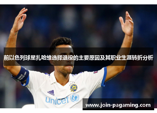 前以色列球星扎哈维选择退役的主要原因及其职业生涯转折分析 前以色列球星扎哈维选择退役的主要原因及其职业生涯转折分析