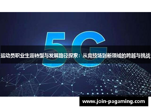 运动员职业生涯转型与发展路径探索:从竞技场到新领域的跨越与挑战 运动员职业生涯转型与发展路径探索:从竞技场到新领域的跨越与挑战
