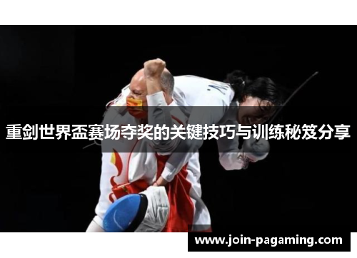重剑世界盃赛场夺奖的关键技巧与训练秘笈分享 重剑世界盃赛场夺奖的关键技巧与训练秘笈分享