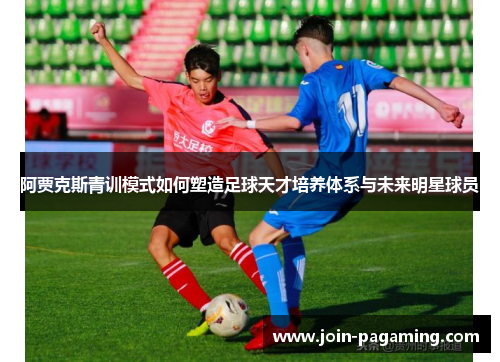 阿贾克斯青训模式如何塑造足球天才培养体系与未来明星球员