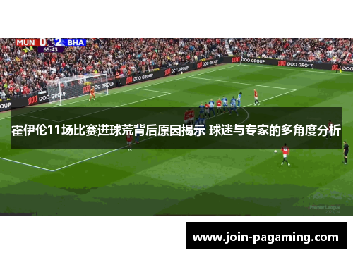 霍伊伦11场比赛进球荒背后原因揭示 球迷与专家的多角度分析 霍伊伦11场比赛进球荒背后原因揭示 球迷与专家的多角度分析